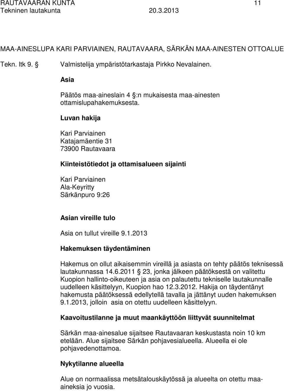 Luvan hakija Kari Parviainen Katajamäentie 31 73900 Rautavaara Kiinteistötiedot ja ottamisalueen sijainti Kari Parviainen Ala-Keyritty Särkänpuro 9:26 Asian vireille tulo Asia on tullut vireille 9.1.2013 Hakemuksen täydentäminen Hakemus on ollut aikaisemmin vireillä ja asiasta on tehty päätös teknisessä lautakunnassa 14.