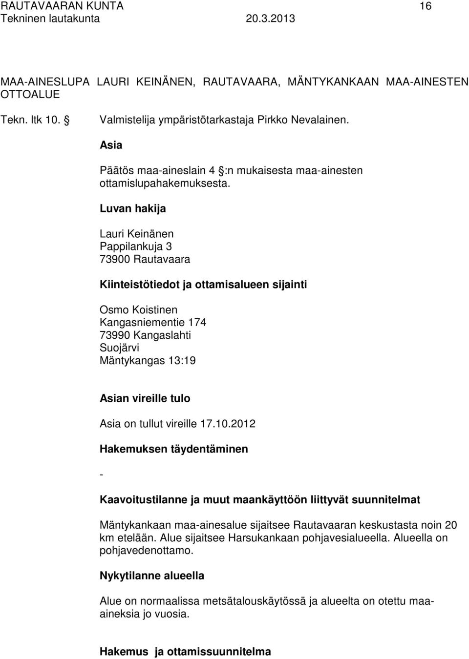 Luvan hakija Lauri Keinänen Pappilankuja 3 73900 Rautavaara Kiinteistötiedot ja ottamisalueen sijainti Osmo Koistinen Kangasniementie 174 73990 Kangaslahti Suojärvi Mäntykangas 13:19 Asian vireille