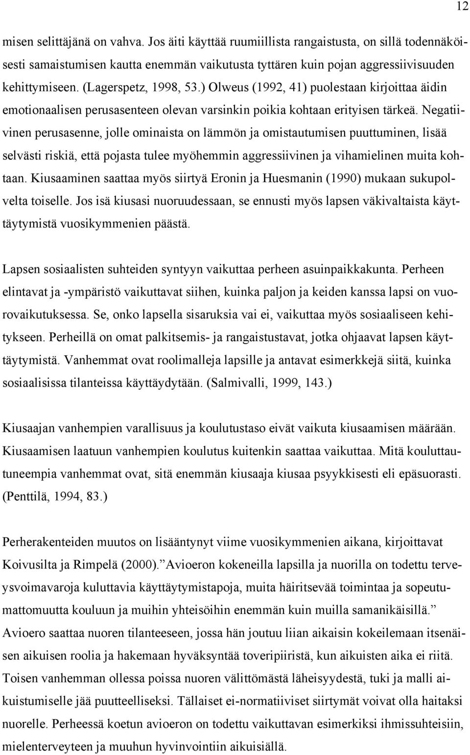 Negatiivinen perusasenne, jolle ominaista on lämmön ja omistautumisen puuttuminen, lisää selvästi riskiä, että pojasta tulee myöhemmin aggressiivinen ja vihamielinen muita kohtaan.