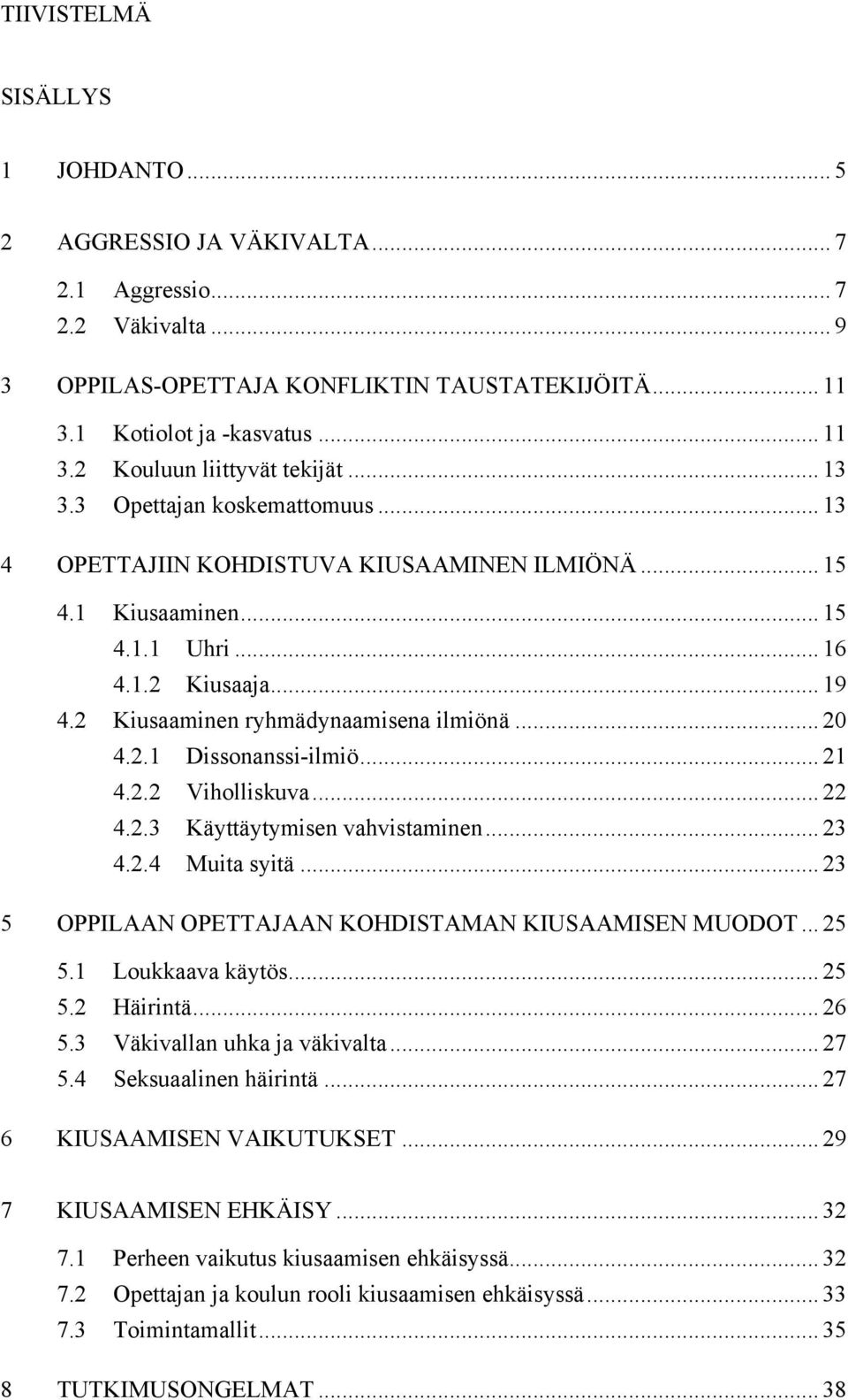 2.1 Dissonanssi-ilmiö... 21 4.2.2 Viholliskuva... 22 4.2.3 Käyttäytymisen vahvistaminen... 23 4.2.4 Muita syitä... 23 5 OPPILAAN OPETTAJAAN KOHDISTAMAN KIUSAAMISEN MUODOT... 25 5.1 Loukkaava käytös.