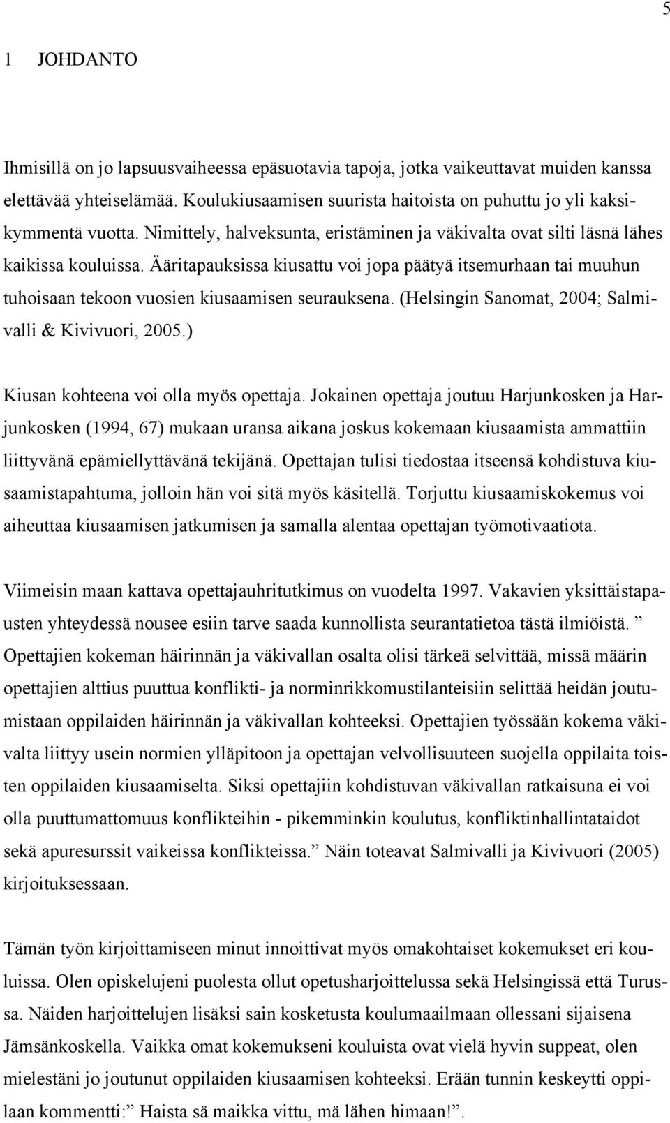 Ääritapauksissa kiusattu voi jopa päätyä itsemurhaan tai muuhun tuhoisaan tekoon vuosien kiusaamisen seurauksena. (Helsingin Sanomat, 2004; Salmivalli & Kivivuori, 2005.