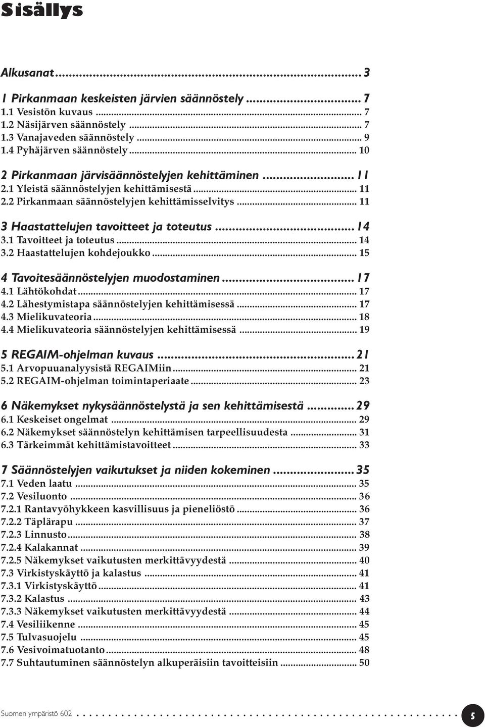 ..14 3.1 Tavoitteet ja toteutus... 14 3.2 Haastattelujen kohdejoukko... 15 4 Tavoitesäännöstelyjen muodostaminen...17 4.1 Lähtökohdat... 17 4.2 Lähestymistapa säännöstelyjen kehittämisessä... 17 4.3 Mielikuvateoria.