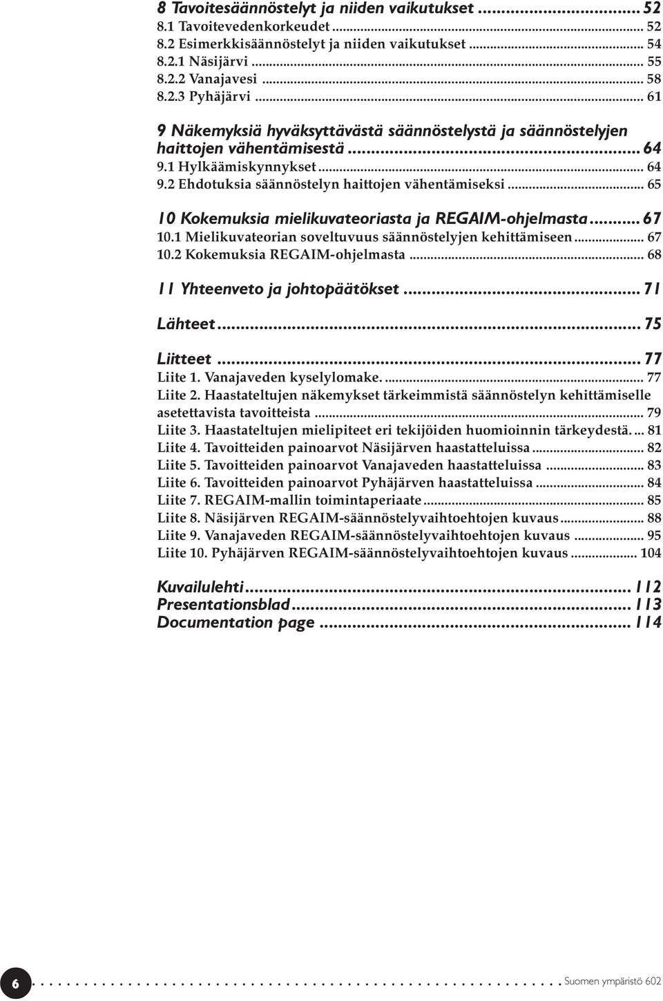 .. 65 10 Kokemuksia mielikuvateoriasta ja REGAIM-ohjelmasta... 67 10.1 Mielikuvateorian soveltuvuus säännöstelyjen kehittämiseen... 67 10.2 Kokemuksia REGAIM-ohjelmasta.