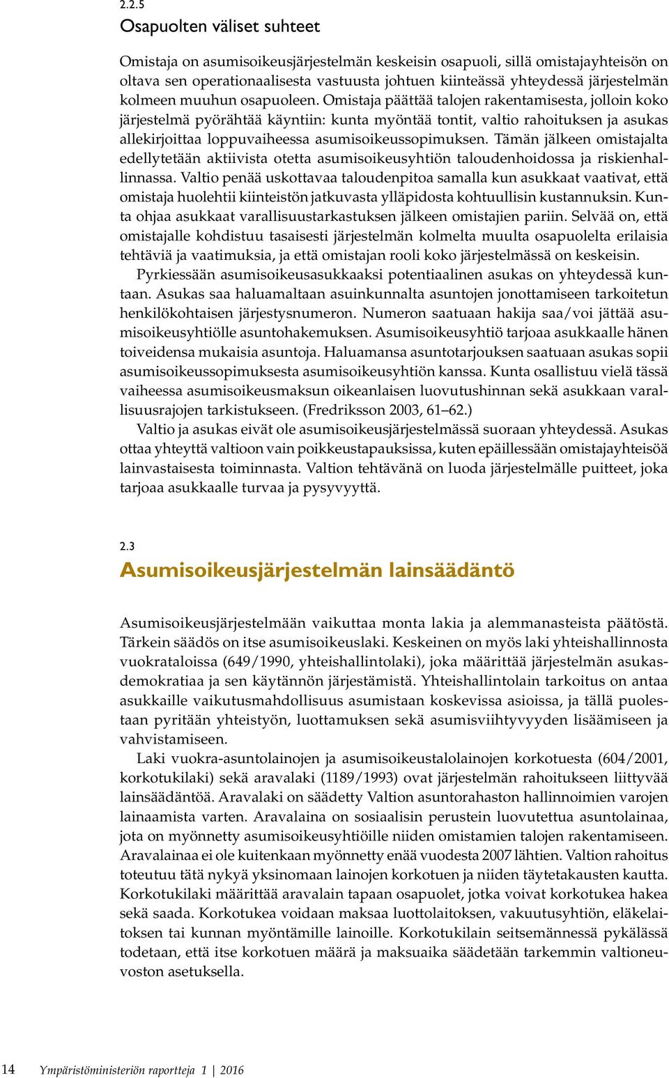 Omistaja päättää talojen rakentamisesta, jolloin koko järjestelmä pyörähtää käyntiin: kunta myöntää tontit, valtio rahoituksen ja asukas allekirjoittaa loppuvaiheessa asumisoikeussopimuksen.