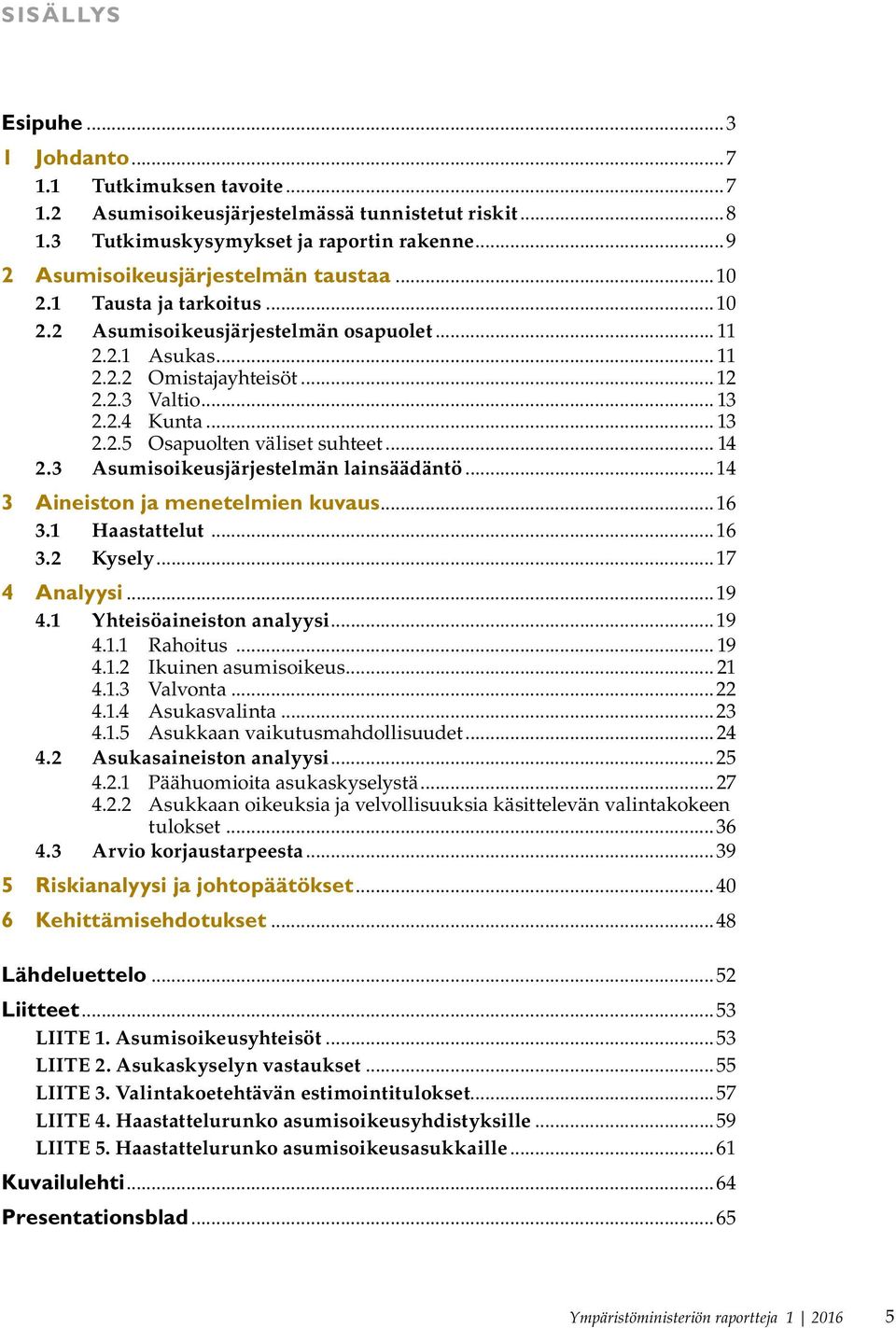 .. 14 2.3 Asumisoikeusjärjestelmän lainsäädäntö...14 3 Aineiston ja menetelmien kuvaus...16 3.1 Haastattelut...16 3.2 Kysely...17 4 Analyysi...19 4.1 Yhteisöaineiston analyysi...19 4.1.1 Rahoitus.