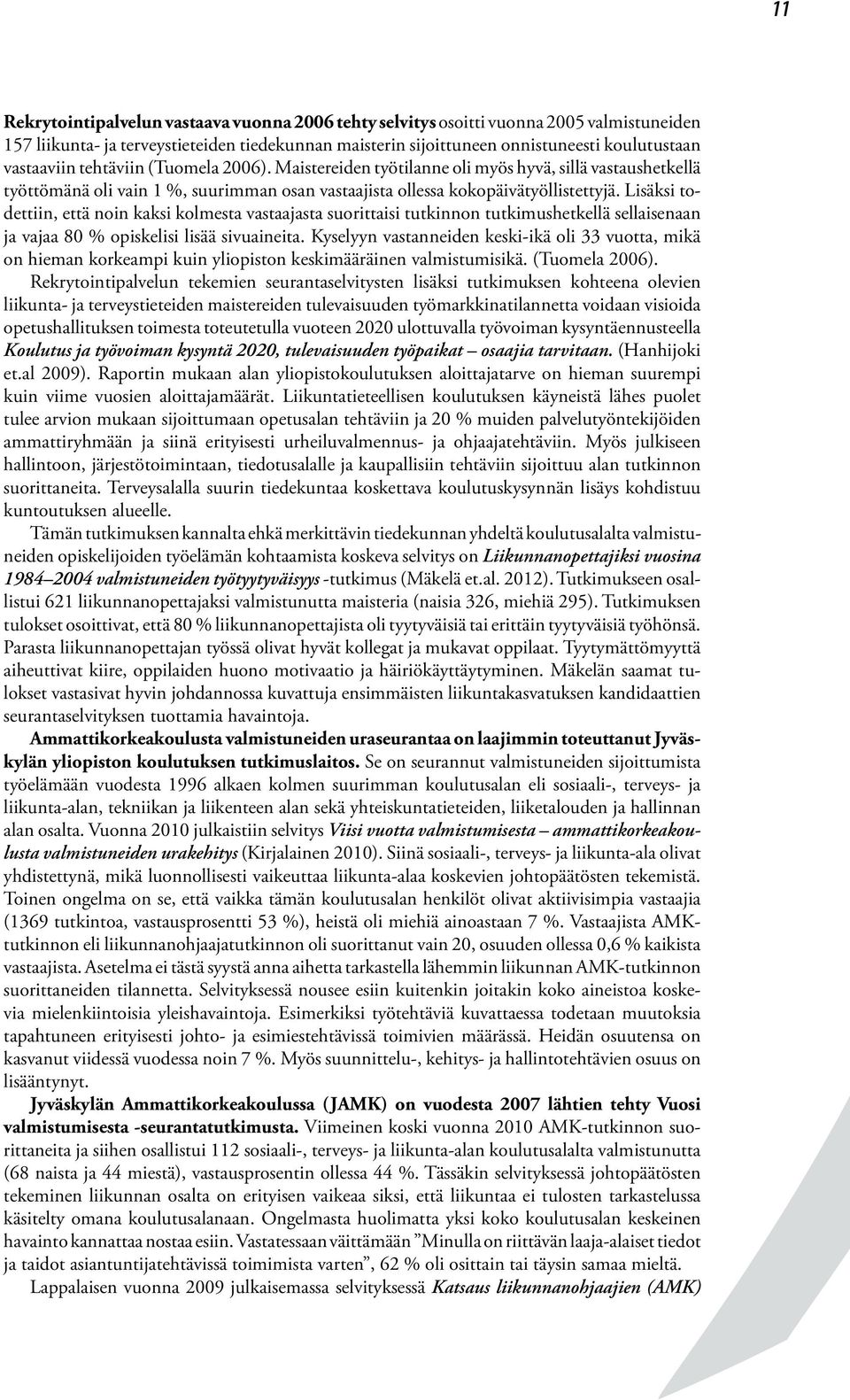 Lisäksi todettiin, että noin kaksi kolmesta vastaajasta suorittaisi tutkinnon tutkimushetkellä sellaisenaan ja vajaa 80 % opiskelisi lisää sivuaineita.