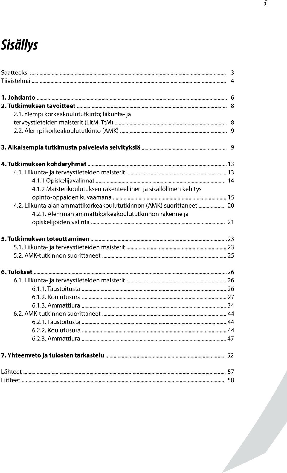 .. 15 4.2. Liikunta-alan ammattikorkeakoulututkinnon (AMK) suorittaneet... 20 4.2.1. Alemman ammattikorkeakoulututkinnon rakenne ja opiskelijoiden valinta... 21 5. Tutkimuksen toteuttaminen... 23 5.1. Liikunta- ja terveystieteiden maisterit.