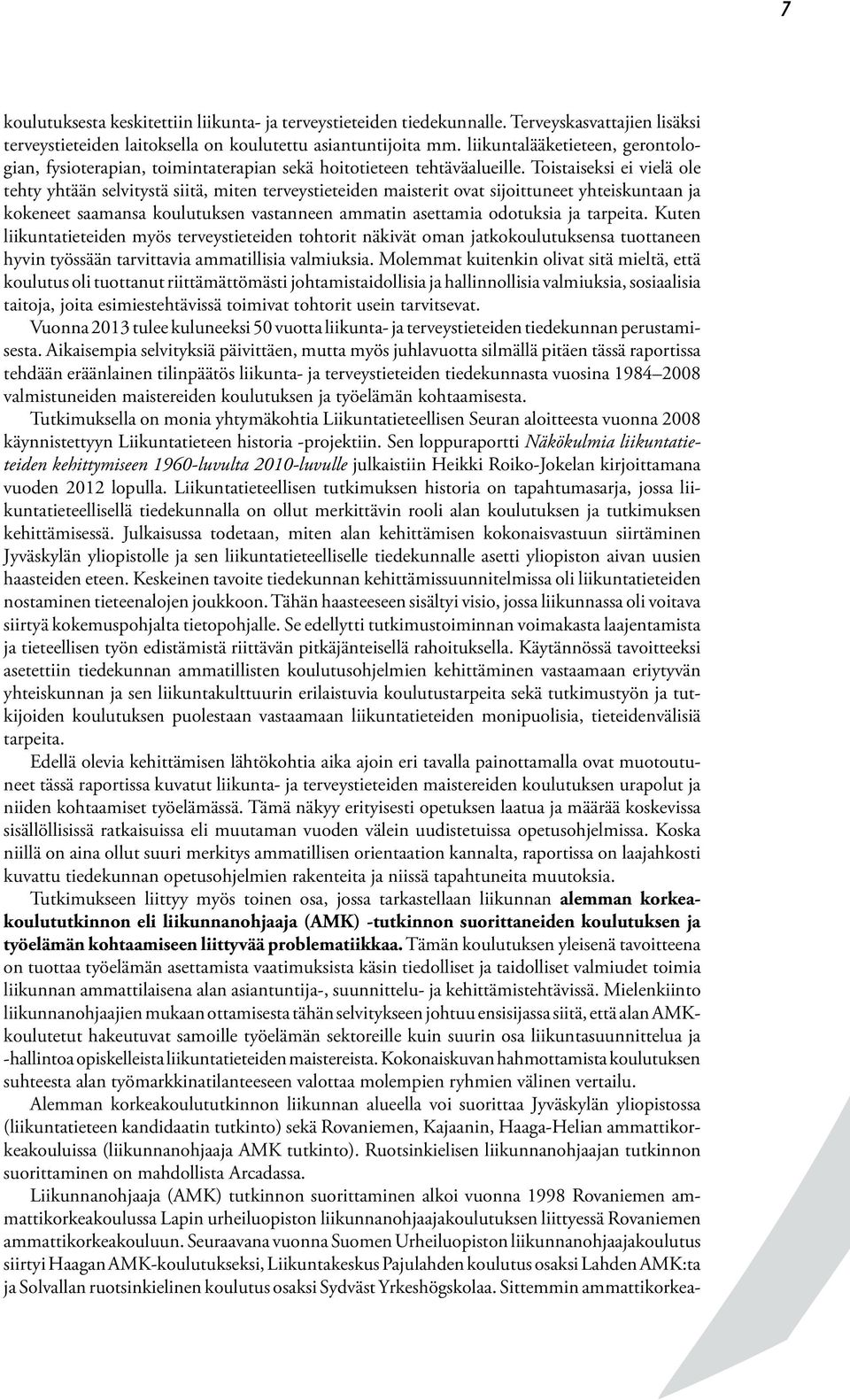 Toistaiseksi ei vielä ole tehty yhtään selvitystä siitä, miten terveystieteiden maisterit ovat sijoittuneet yhteiskuntaan ja kokeneet saamansa koulutuksen vastanneen ammatin asettamia odotuksia ja