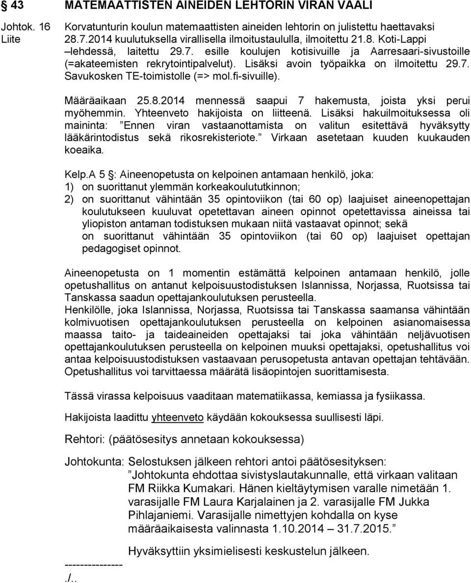 Lisäksi avoin työpaikka on ilmoitettu 29.7. Savukosken TE-toimistolle (=> mol.fi-sivuille). Määräaikaan 25.8.2014 mennessä saapui 7 hakemusta, joista yksi perui myöhemmin.