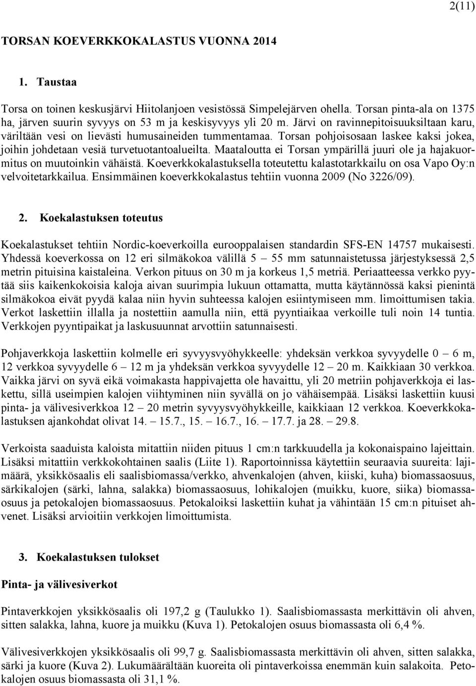 Torsan pohjoisosaan laskee kaksi jokea, joihin johdetaan vesiä turvetuotantoalueilta. Maataloutta ei Torsan ympärillä juuri ole ja hajakuormitus on muutoinkin vähäistä.