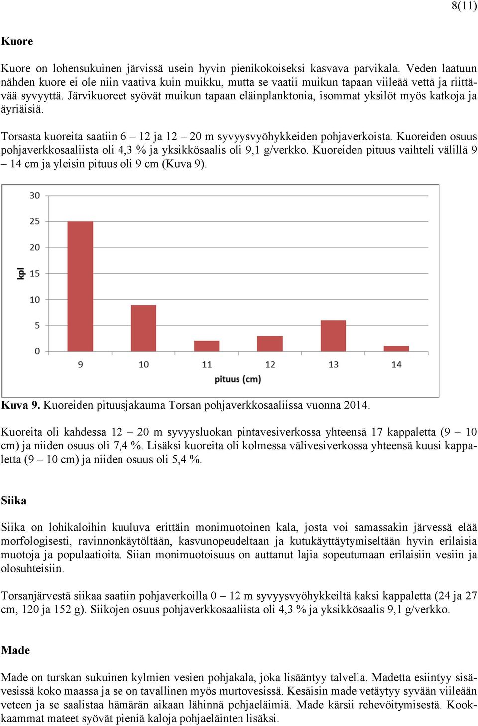 Järvikuoreet syövät muikun tapaan eläinplanktonia, isommat yksilöt myös katkoja ja äyriäisiä. Torsasta kuoreita saatiin 6 12 ja 12 20 m syvyysvyöhykkeiden pohjaverkoista.