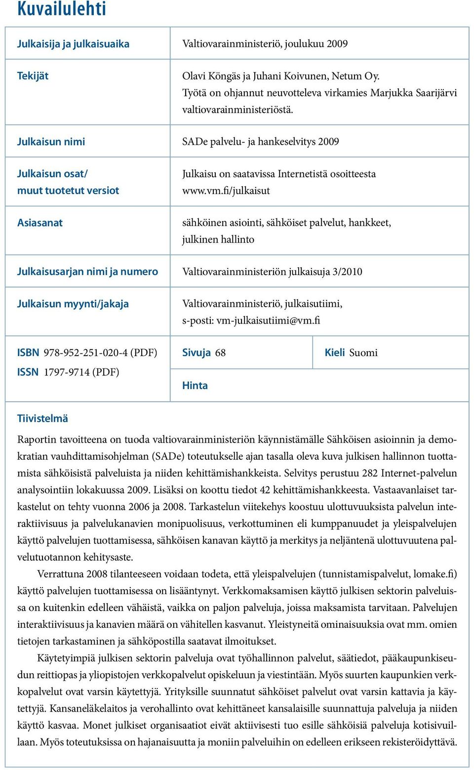 Julkaisun nimi SADe palvelu- ja hankeselvitys 2009 Julkaisun osat/ muut tuotetut versiot Julkaisu on saatavissa Internetistä osoitteesta www.vm.