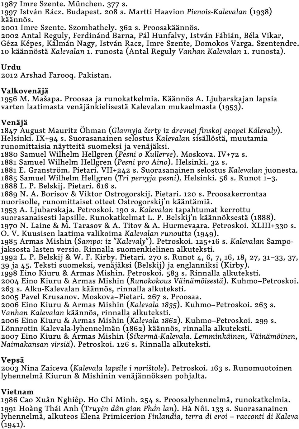 runosta (Antal Reguly Vanhan Kalevalan 1. runosta). Urdu 2012 Arshad Farooq. Pakistan. Valkovenäjä 1956 M. Mašapa. Proosaa ja runokatkelmia. Käännös A.