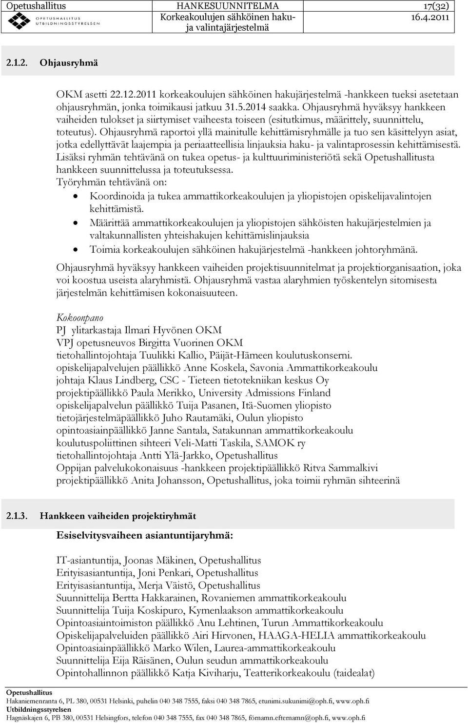 Ohjausryhmä raportoi yllä mainitulle kehittämisryhmälle ja tuo sen käsittelyyn asiat, jotka edellyttävät laajempia ja periaatteellisia linjauksia haku- ja valintaprosessin kehittämisestä.