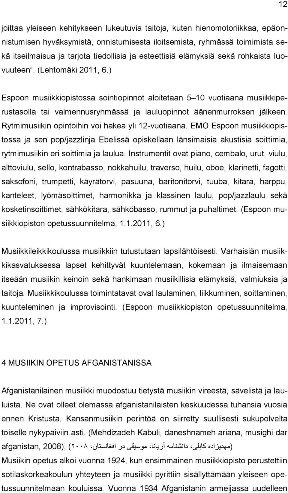 ) Espoon musiikkiopistossa sointiopinnot aloitetaan 5 10 vuotiaana musiikkiperustasolla tai valmennusryhmässä ja lauluopinnot äänenmurroksen jälkeen.