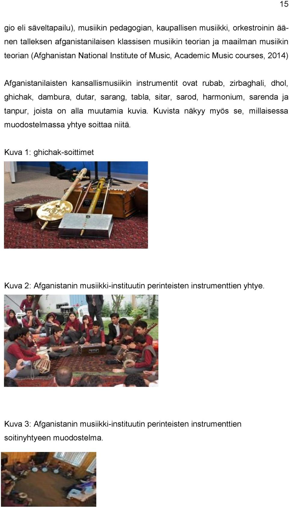 sarang, tabla, sitar, sarod, harmonium, sarenda ja tanpur, joista on alla muutamia kuvia. Kuvista näkyy myös se, millaisessa muodostelmassa yhtye soittaa niitä.