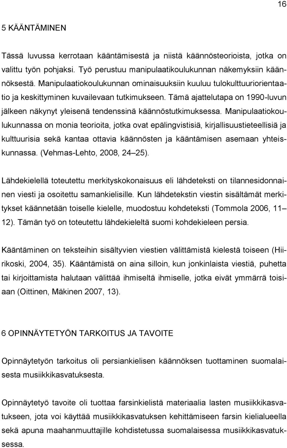 Tämä ajattelutapa on 1990-luvun jälkeen näkynyt yleisenä tendenssinä käännöstutkimuksessa.