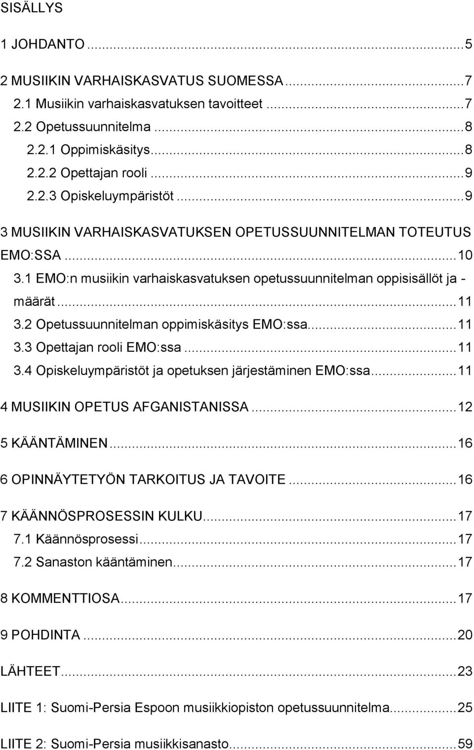 2 Opetussuunnitelman oppimiskäsitys EMO:ssa... 11 3.3 Opettajan rooli EMO:ssa... 11 3.4 Opiskeluympäristöt ja opetuksen järjestäminen EMO:ssa... 11 4 MUSIIKIN OPETUS AFGANISTANISSA... 12 5 KÄÄNTÄMINEN.