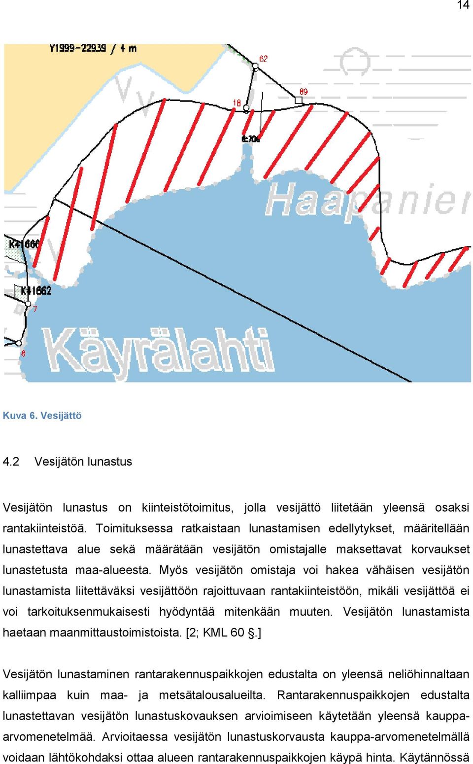 Myös vesijätön omistaja voi hakea vähäisen vesijätön lunastamista liitettäväksi vesijättöön rajoittuvaan rantakiinteistöön, mikäli vesijättöä ei voi tarkoituksenmukaisesti hyödyntää mitenkään muuten.