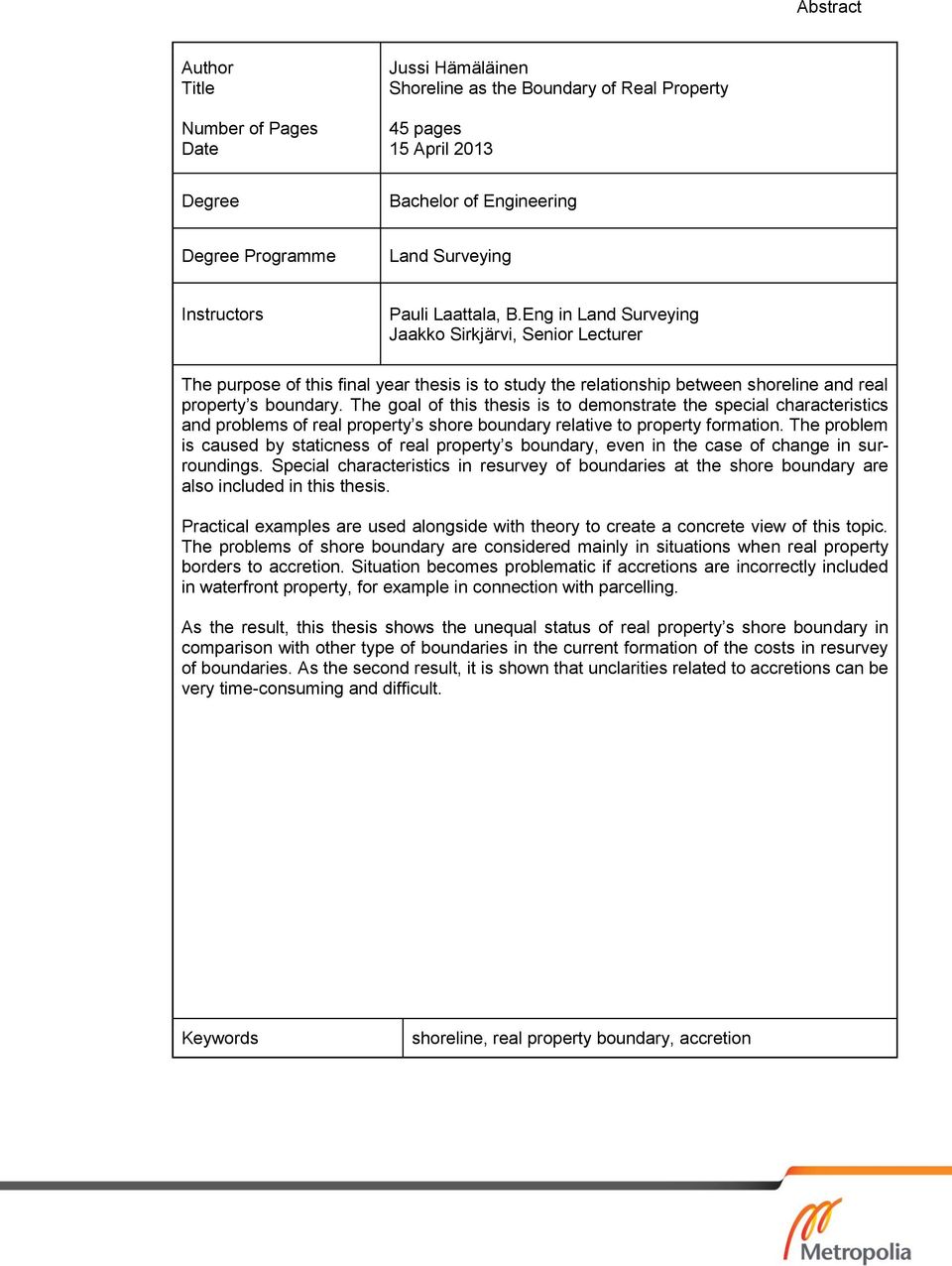 The goal of this thesis is to demonstrate the special characteristics and problems of real property s shore boundary relative to property formation.