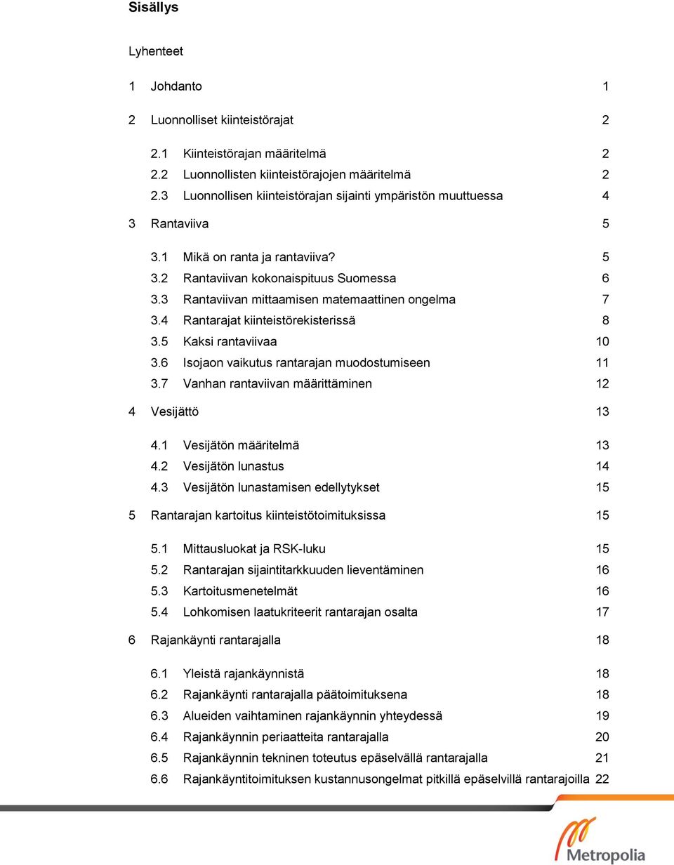 3 Rantaviivan mittaamisen matemaattinen ongelma 7 3.4 Rantarajat kiinteistörekisterissä 8 3.5 Kaksi rantaviivaa 10 3.6 Isojaon vaikutus rantarajan muodostumiseen 11 3.