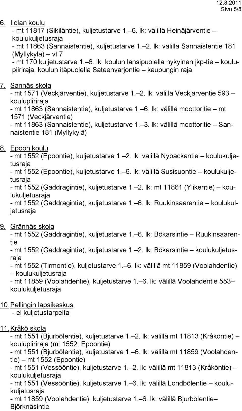 Sannäs skola - mt 1571 (Veckjärventie), kuljetustarve 1. 2. lk: välillä Veckjärventie 593 koulupiiriraja - mt 11863 (Sannaistentie), kuljetustarve 1. 6.