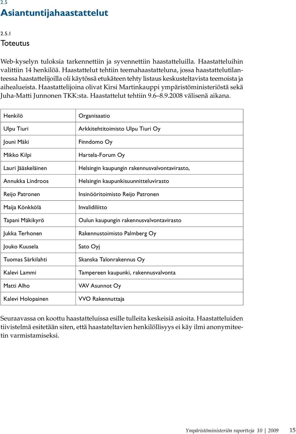 Haastattelijoina olivat Kirsi Martinkauppi ympäristöministeriöstä sekä Juha-Matti Junnonen TKK:sta. Haastattelut tehtiin 9.6 8.9.2008 välisenä aikana.