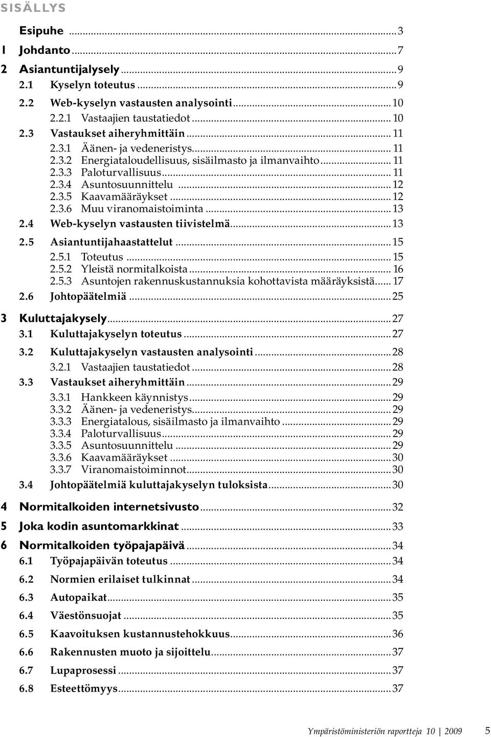 .. 13 2.4 Web-kyselyn vastausten tiivistelmä...13 2.5 Asiantuntijahaastattelut...15 2.5.1 Toteutus... 15 2.5.2 Yleistä normitalkoista... 16 2.5.3 Asuntojen rakennuskustannuksia kohottavista määräyksistä.