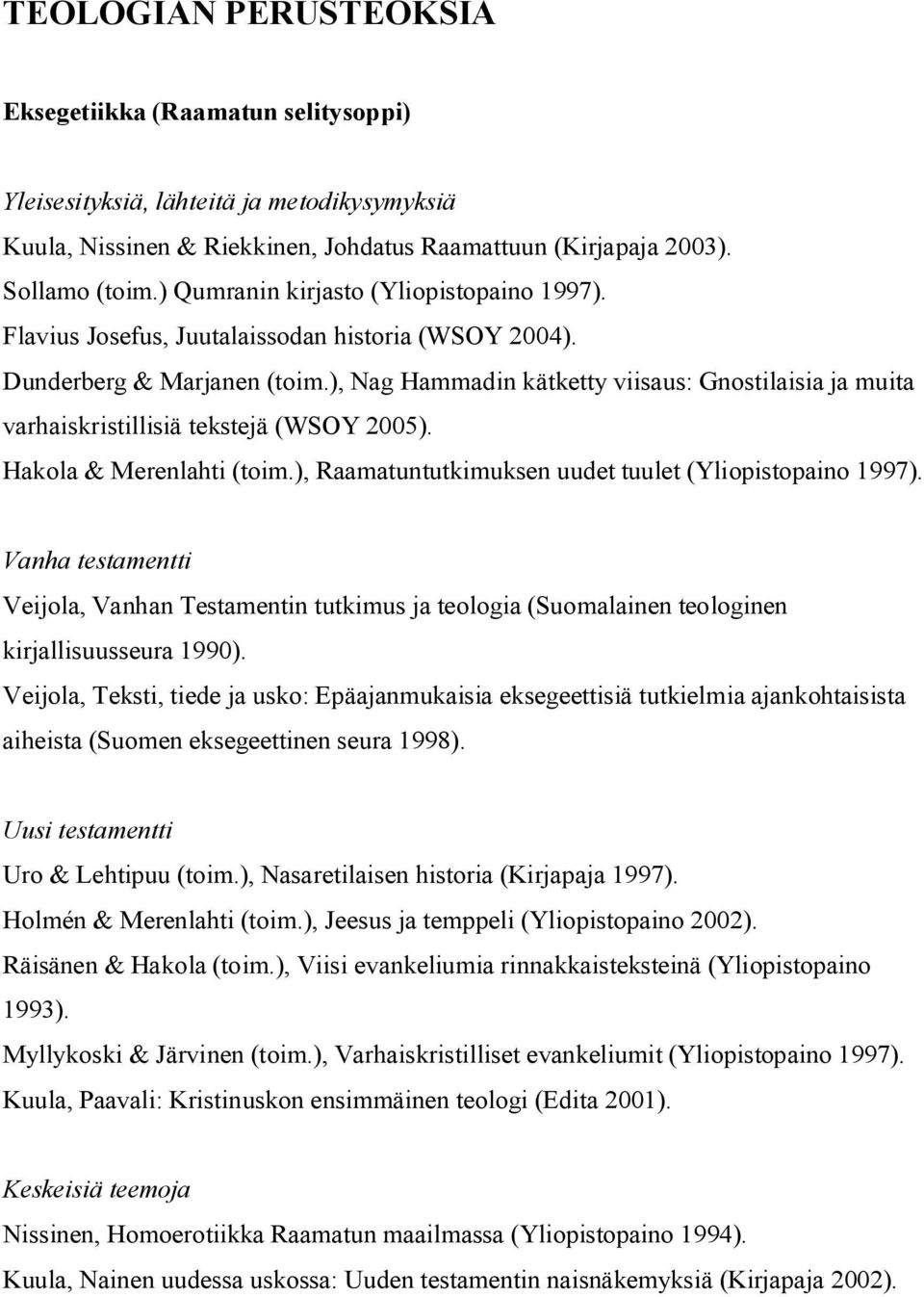 ), Nag Hammadin kätketty viisaus: Gnostilaisia ja muita varhaiskristillisiä tekstejä (WSOY 2005). Hakola & Merenlahti (toim.), Raamatuntutkimuksen uudet tuulet (Yliopistopaino 1997).