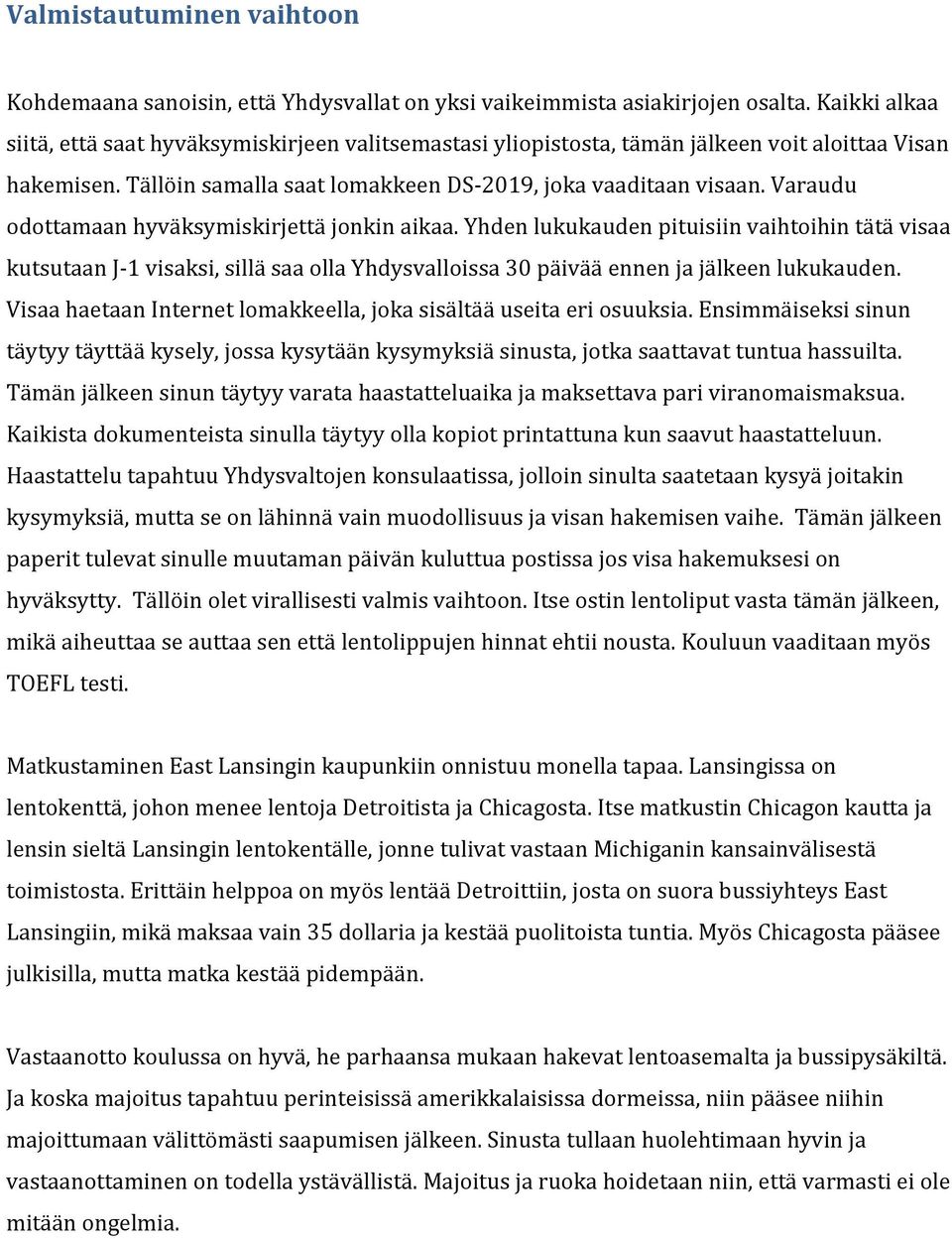Varaudu odottamaan hyväksymiskirjettä jonkin aikaa. Yhden lukukauden pituisiin vaihtoihin tätä visaa kutsutaan J- 1 visaksi, sillä saa olla Yhdysvalloissa 30 päivää ennen ja jälkeen lukukauden.