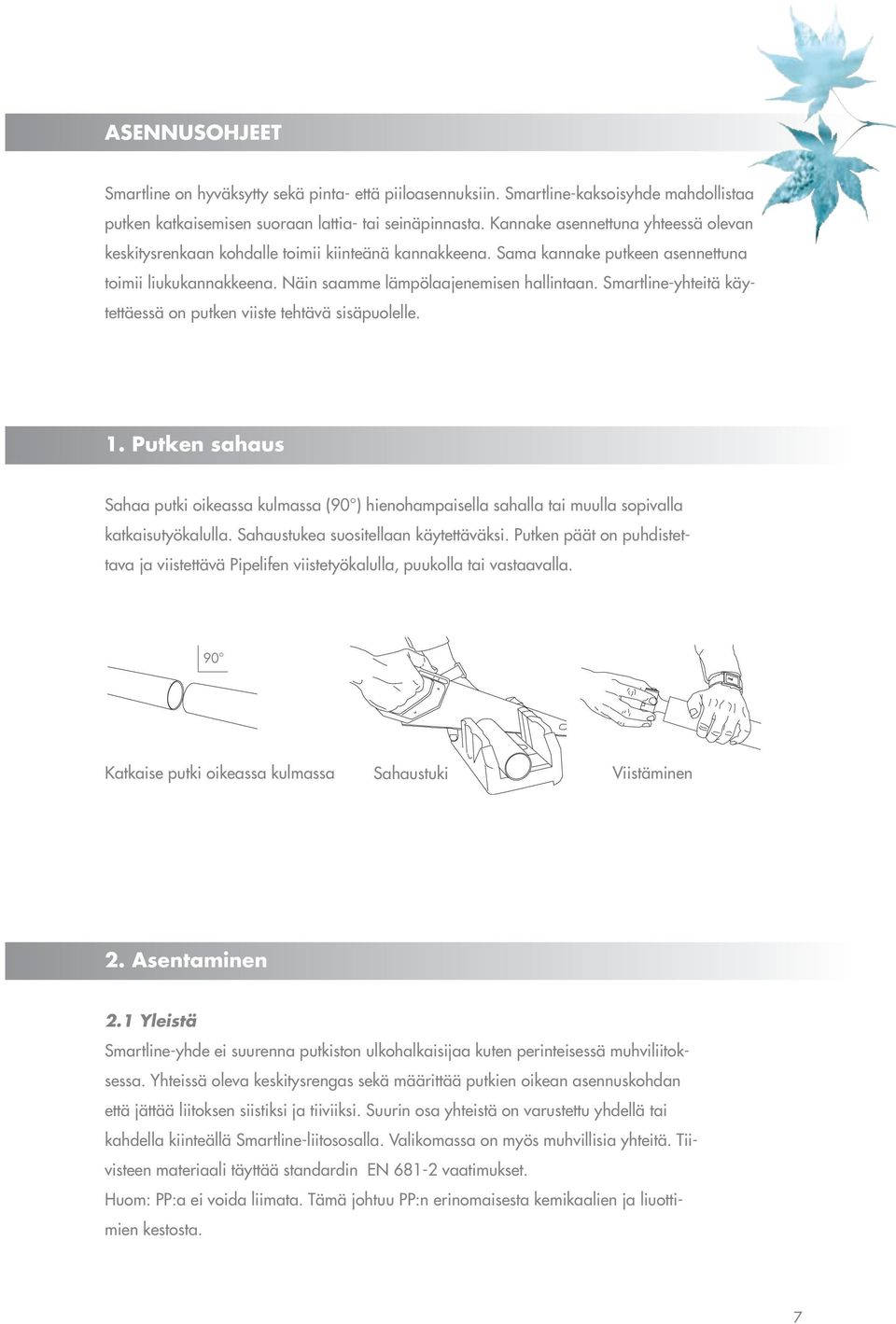 Smartline-yhteitä käytettäessä on putken viiste tehtävä sisäpuolelle. 1. Putken sahaus Sahaa putki oikeassa kulmassa (90 ) hienohampaisella sahalla tai muulla sopivalla katkaisutyökalulla.