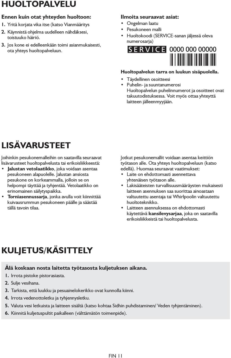 Ilmoita seuraavat asiat: Ongelman laatu Pesukoneen malli Huoltokoodi (SERVICE-sanan jäljessä oleva numerosarja) Huoltopalvelun tarra on luukun sisäpuolella.