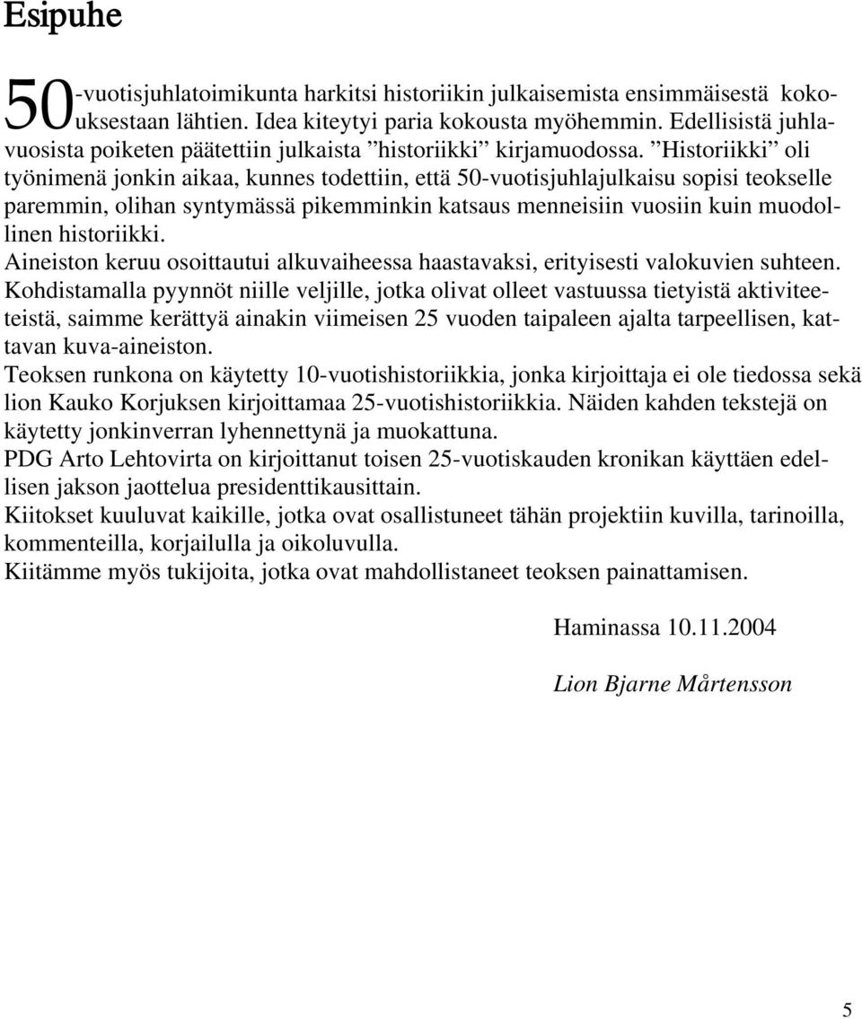 Historiikki oli työnimenä jonkin aikaa, kunnes todettiin, että 50-vuotisjuhlajulkaisu sopisi teokselle paremmin, olihan syntymässä pikemminkin katsaus menneisiin vuosiin kuin muodollinen historiikki.