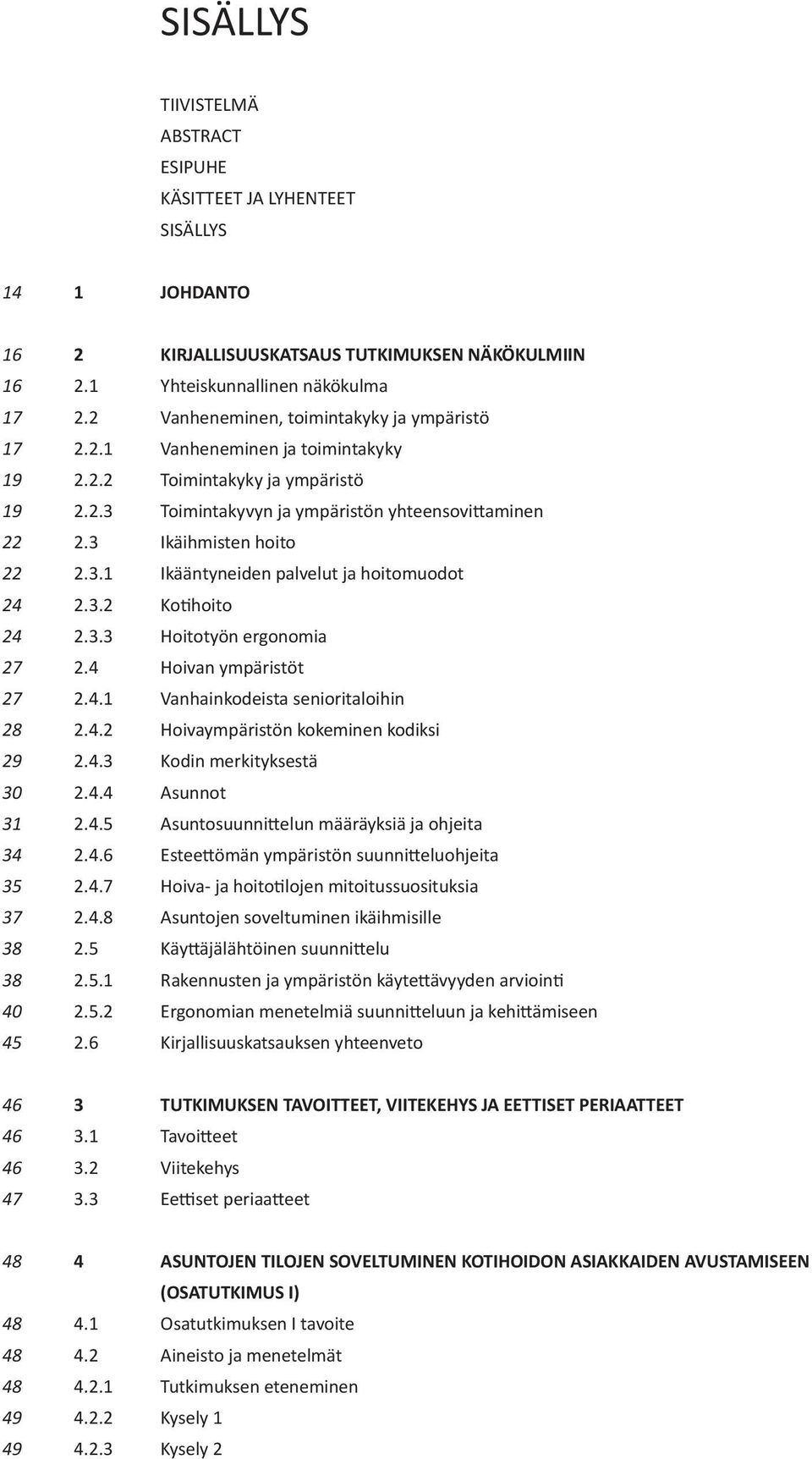 3 Ikäihmisten hoito 2.3.1 Ikääntyneiden palvelut ja hoitomuodot 2.3.2 Ko hoito 2.3.3 Hoitotyön ergonomia 2.4 Hoivan ympäristöt 2.4.1 Vanhainkodeista senioritaloihin 2.4.2 Hoivaympäristön kokeminen kodiksi 2.