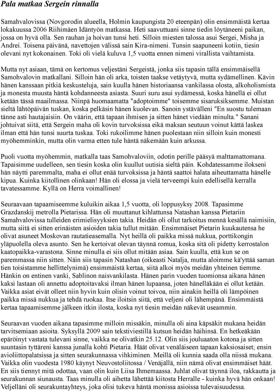 Toisena päivänä, navettojen välissä sain Kira-nimeni. Tunsin saapuneeni kotiin, tiesin olevani nyt kokonainen. Toki oli vielä kuluva 1,5 vuotta ennen nimeni virallista vaihtamista.