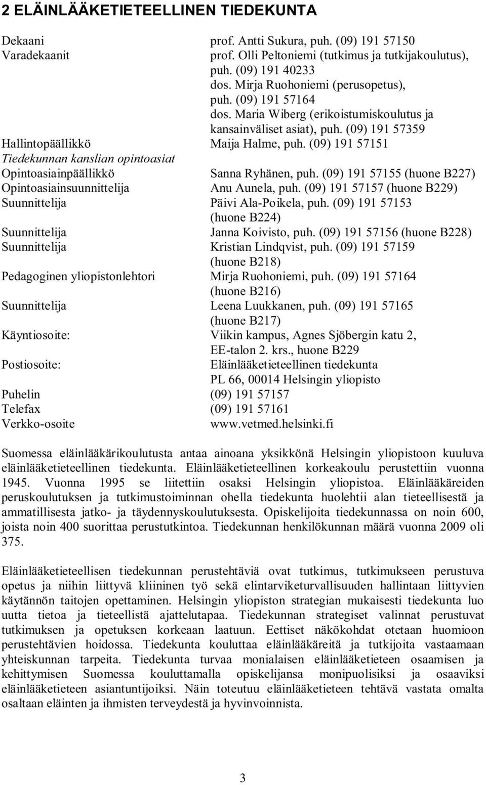 (09) 191 57151 Tiedekunnan kanslian opintoasiat Opintoasiainpäällikkö Sanna Ryhänen, puh. (09) 191 57155 (huone B227) Opintoasiainsuunnittelija Anu Aunela, puh.