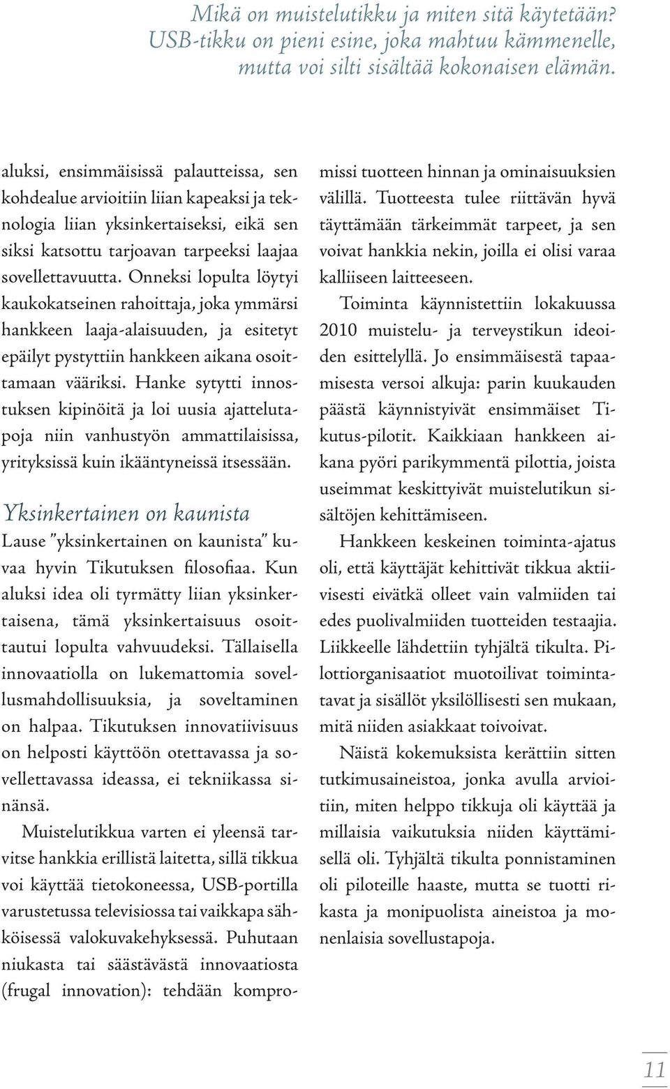 Onneksi lopulta löytyi kaukokatseinen rahoittaja, joka ymmärsi hankkeen laaja-alaisuuden, ja esitetyt epäilyt pystyttiin hankkeen aikana osoittamaan vääriksi.