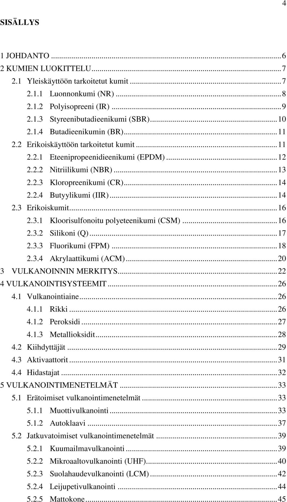 .. 16 2.3.1 Kloorisulfonoitu polyeteenikumi (CSM)... 16 2.3.2 Silikoni (Q)... 17 2.3.3 Fluorikumi (FPM)... 18 2.3.4 Akrylaattikumi (ACM)... 20 3 VULKANOINNIN MERKITYS... 22 4 VULKANOINTISYSTEEMIT.