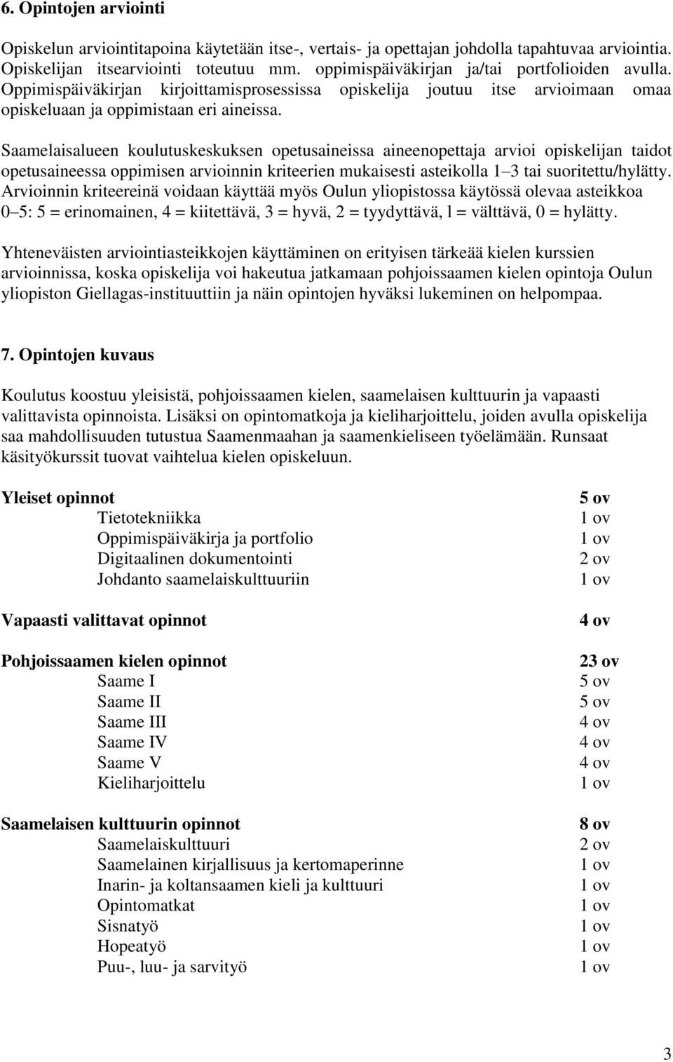 Saamelaisalueen koulutuskeskuksen opetusaineissa aineenopettaja arvioi opiskelijan taidot opetusaineessa oppimisen arvioinnin kriteerien mukaisesti asteikolla 1 3 tai suoritettu/hylätty.