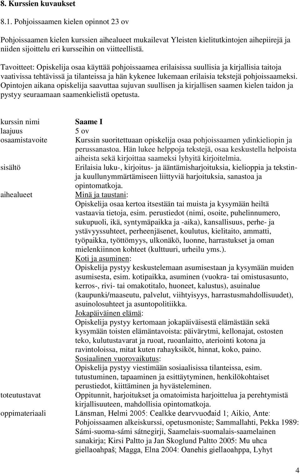 Tavoitteet: Opiskelija osaa käyttää pohjoissaamea erilaisissa suullisia ja kirjallisia taitoja vaativissa tehtävissä ja tilanteissa ja hän kykenee lukemaan erilaisia tekstejä pohjoissaameksi.