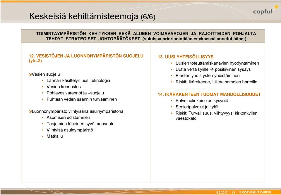 2) Vesien suojelu Lannan käsittelyn uusi teknologia Vesien kunnostus Pohjavesivarannot ja suojelu Puhtaan veden saannin turvaaminen Luonnonympäristö viihtyisänä asuinympäristönä Asumisen edistäminen