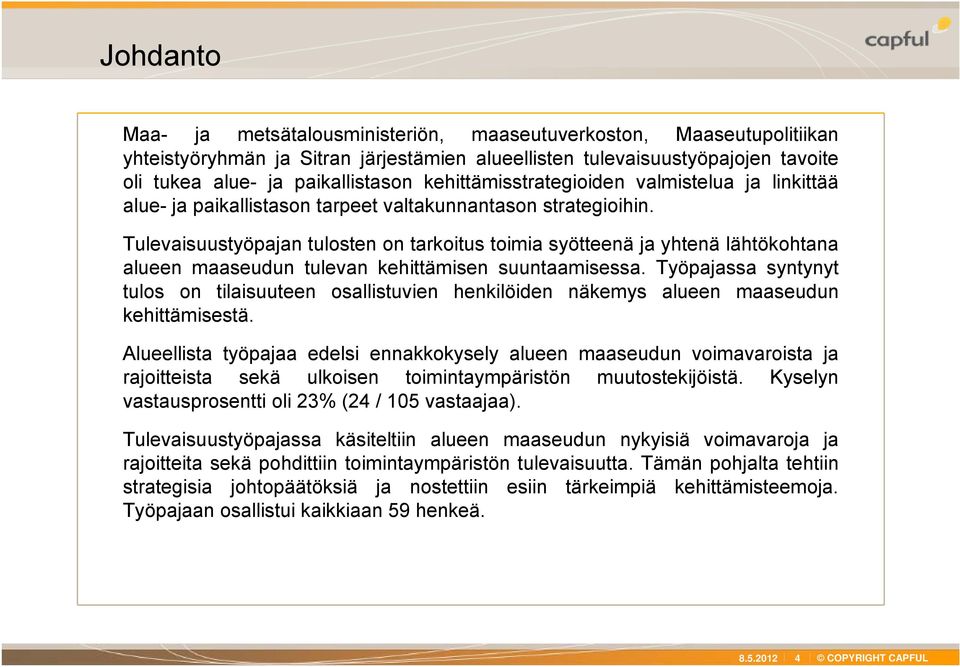 Tulevaisuustyöpajan tulosten on tarkoitus toimia syötteenä ja yhtenä lähtökohtana alueen maaseudun tulevan kehittämisen suuntaamisessa.