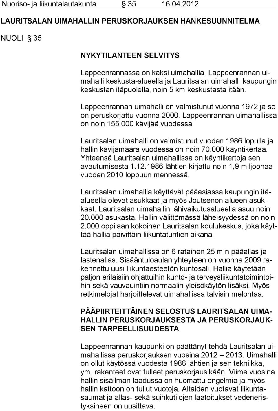 kaupungin kes kustan itäpuolella, noin 5 km keskustasta itään. Lappeenrannan uimahalli on valmistunut vuonna 1972 ja se on peruskorjattu vuonna 2000. Lappeenrannan uimahallissa on noin 155.