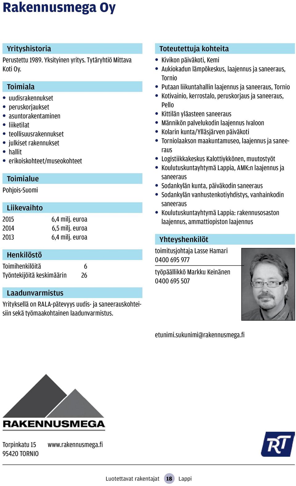 euroa 2014 6,5 milj. euroa 2013 6,4 milj. euroa Toimihenkilöitä 6 Työntekijöitä keskimäärin 26 Yrityksellä on RALA-pätevyys uudis- ja saneerauskohteisiin sekä työmaakohtainen laadunvarmistus.