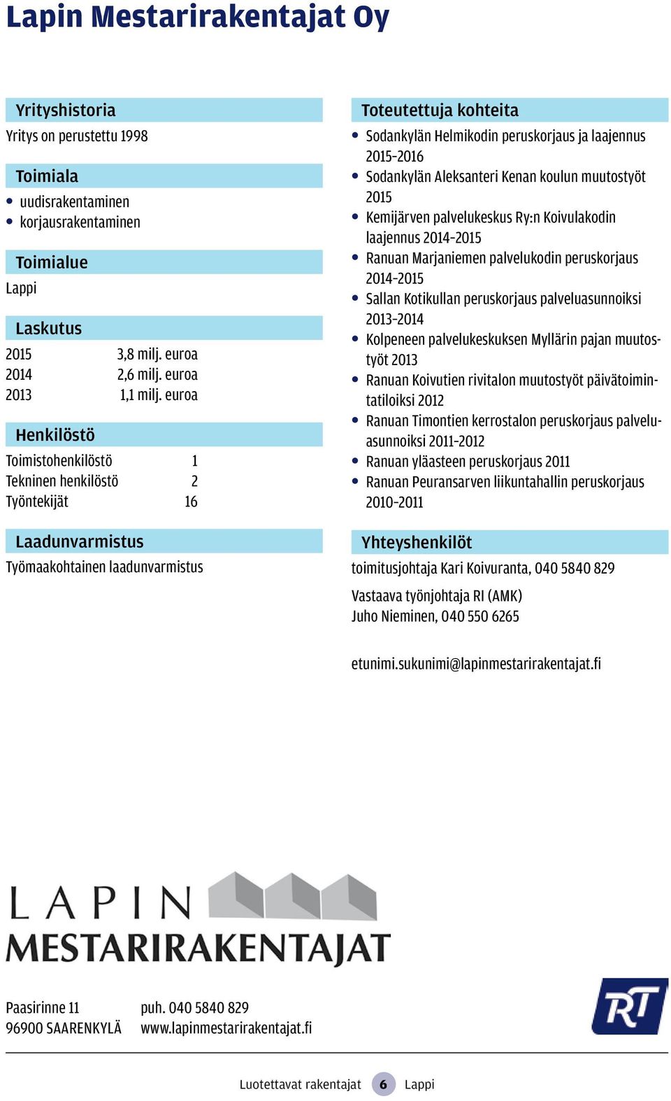 muutostyöt 2015 Kemijärven palvelukeskus Ry:n Koivulakodin laajennus 2014 2015 Ranuan Marjaniemen palvelukodin peruskorjaus 2014 2015 Sallan Kotikullan peruskorjaus palveluasunnoiksi 2013 2014