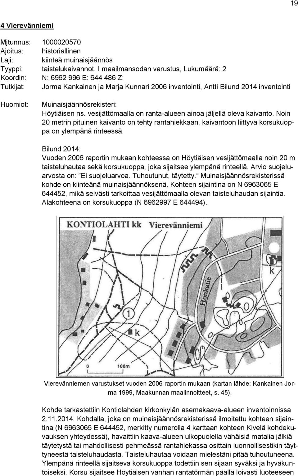 vesijättömaalla on ranta-alueen ainoa jäljellä oleva kaivanto. Noin 20 metrin pituinen kaivanto on tehty rantahiekkaan. kaivantoon liittyvä korsukuoppa on ylempänä rinteessä.