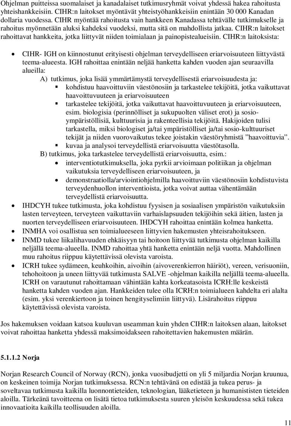 CIHR myöntää rahoitusta vain hankkeen Kanadassa tehtävälle tutkimukselle ja rahoitus myönnetään aluksi kahdeksi vuodeksi, mutta sitä on mahdollista jatkaa.