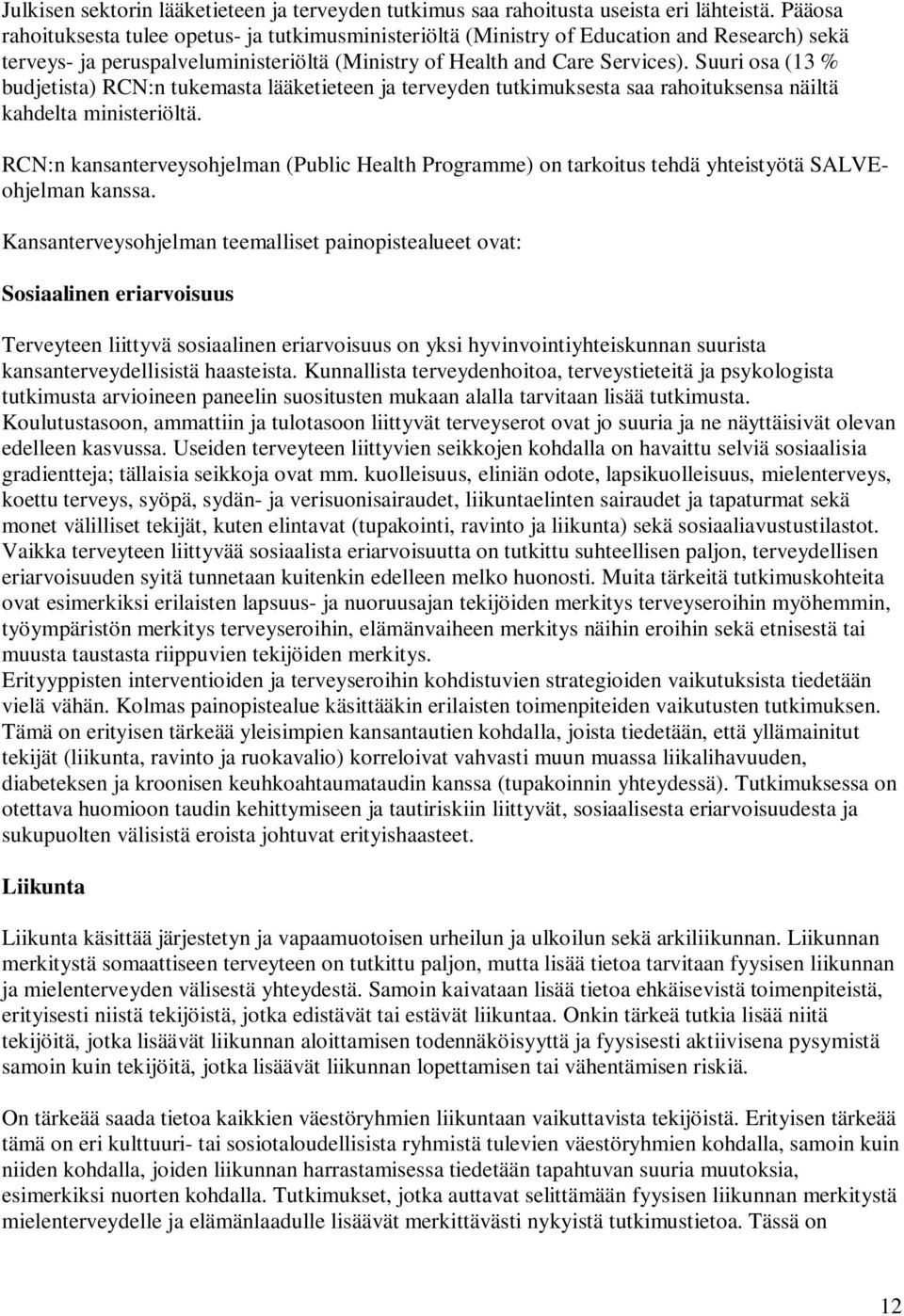 Suuri osa (13 % budjetista) RCN:n tukemasta lääketieteen ja terveyden tutkimuksesta saa rahoituksensa näiltä kahdelta ministeriöltä.