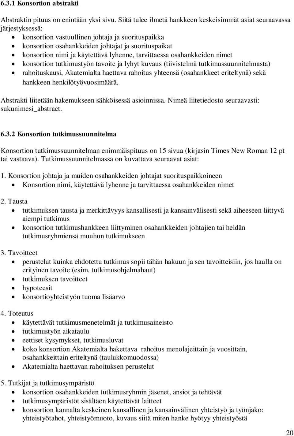 käytettävä lyhenne, tarvittaessa osahankkeiden nimet konsortion tutkimustyön tavoite ja lyhyt kuvaus (tiivistelmä tutkimussuunnitelmasta) rahoituskausi, Akatemialta haettava rahoitus yhteensä