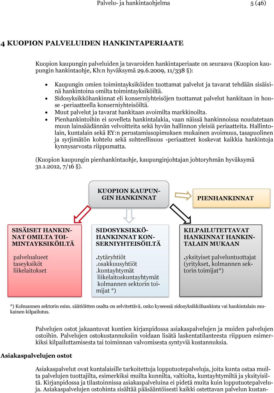 Pienhankintoihin ei sovelleta hankintalakia, vaan näissä hankinnoissa noudatetaan muun lainsäädännän velvoitteita sekä hyvän hallinnon yleisiä periaatteita.